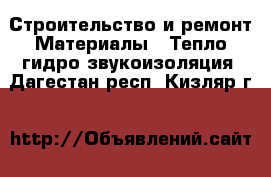 Строительство и ремонт Материалы - Тепло,гидро,звукоизоляция. Дагестан респ.,Кизляр г.